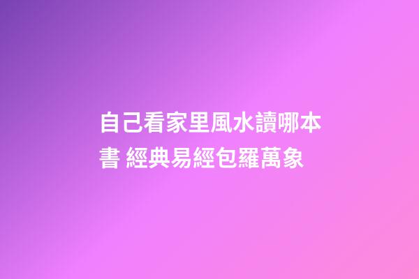 自己看家里風水讀哪本書 經典易經包羅萬象